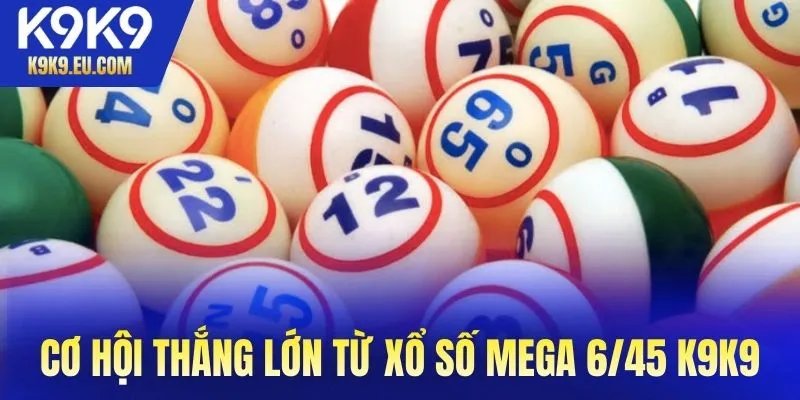 Cơ hội thắng lớn từ xổ số Mega 6/45 K9K9