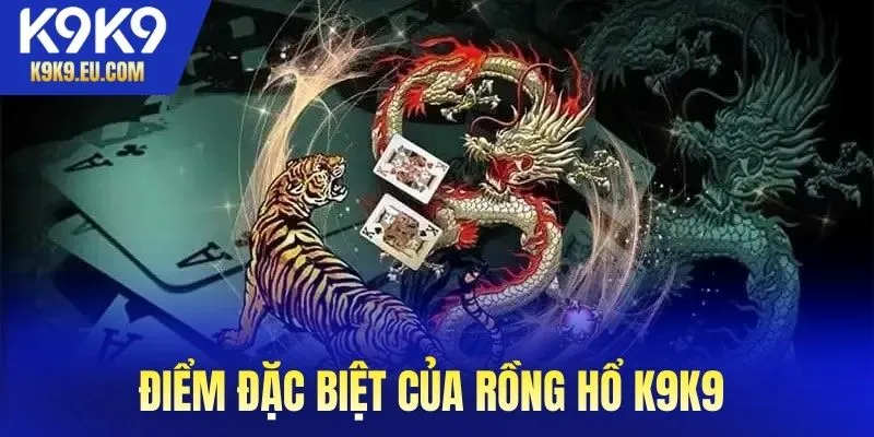 Điểm đặc biệt của rồng hổ K9K9