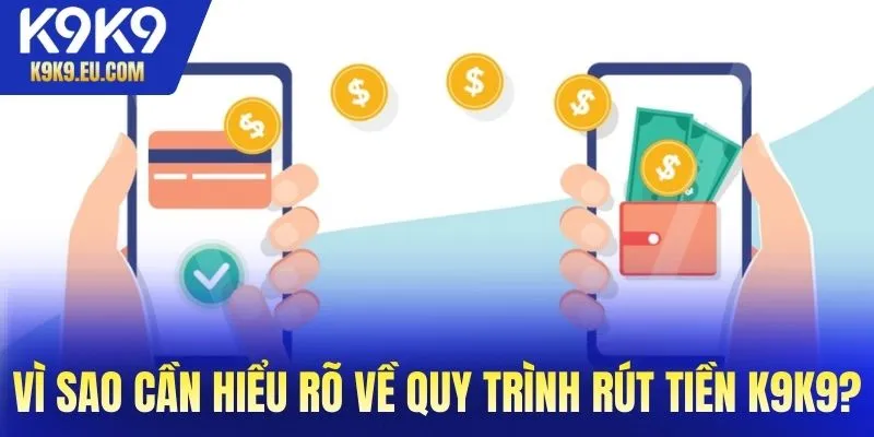 Vì sao cần hiểu rõ về quy trình rút tiền K9K9?